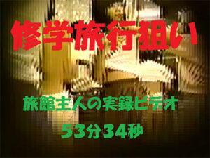 【修学旅行】旅館主人が撮った実録５３分３４秒